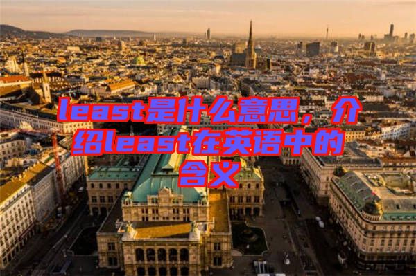 least是什么意思，介紹least在英語中的含義