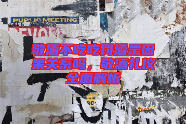 敬酒不吃吃罰酒是因果關(guān)系嗎，敬酒禮儀全面解析