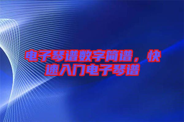 電子琴譜數(shù)字簡(jiǎn)譜，快速入門(mén)電子琴譜