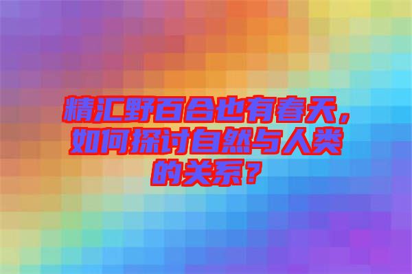精匯野百合也有春天，如何探討自然與人類的關(guān)系？