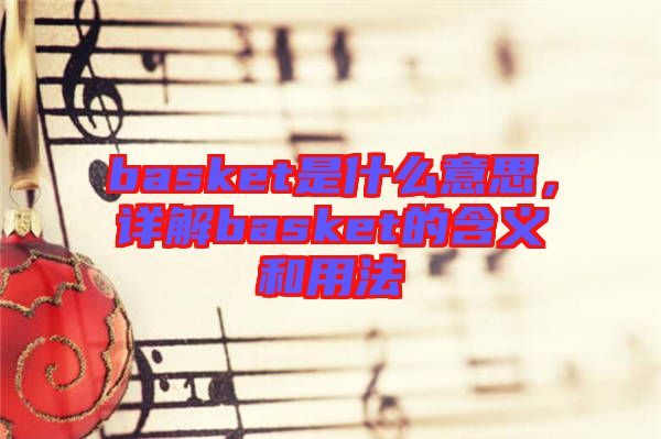 basket是什么意思，詳解basket的含義和用法