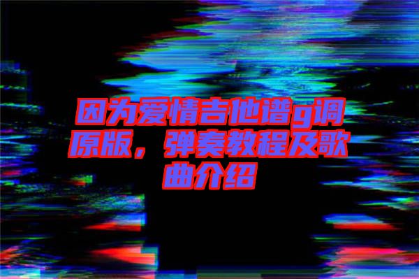 因為愛情吉他譜g調(diào)原版，彈奏教程及歌曲介紹