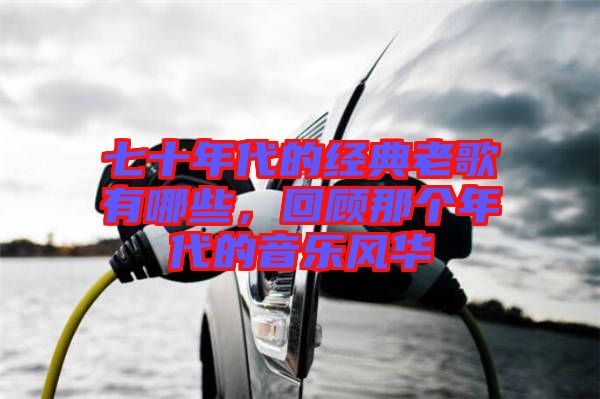 七十年代的經典老歌有哪些，回顧那個年代的音樂風華