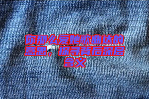 你那么愛她歌曲達(dá)的意思，探尋背后深層含義