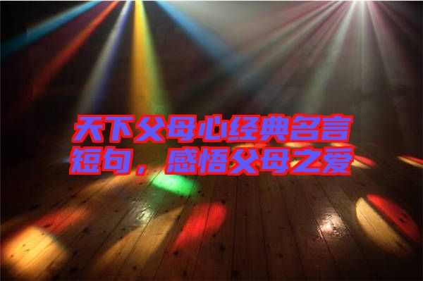 天下父母心經(jīng)典名言短句，感悟父母之愛