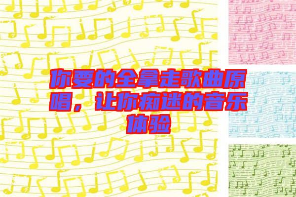 你要的全拿走歌曲原唱，讓你癡迷的音樂體驗(yàn)