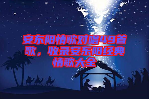 安東陽情歌對唱49首歌，收錄安東陽經典情歌大全