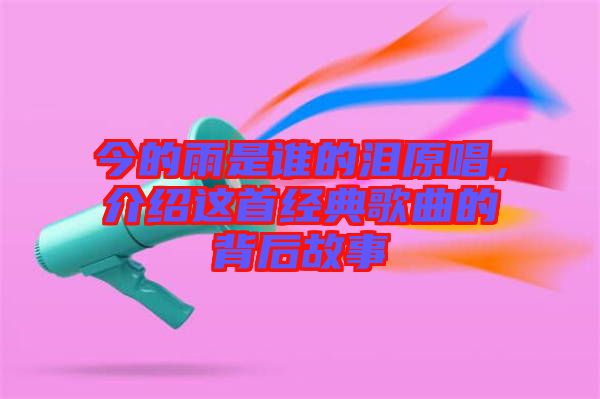 今的雨是誰的淚原唱，介紹這首經(jīng)典歌曲的背后故事