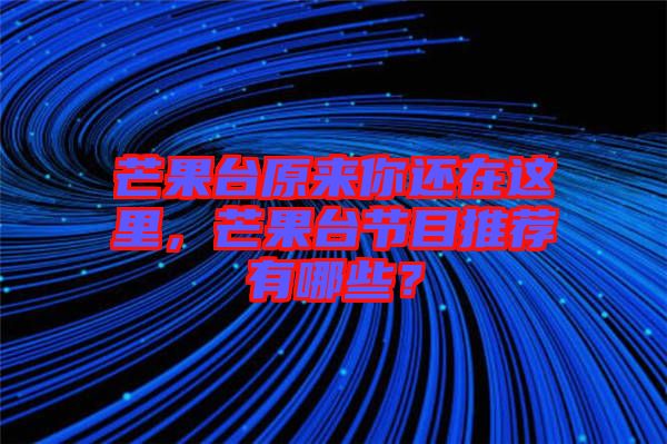 芒果臺原來你還在這里，芒果臺節(jié)目推薦有哪些？