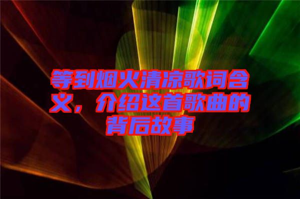 等到煙火清涼歌詞含義，介紹這首歌曲的背后故事