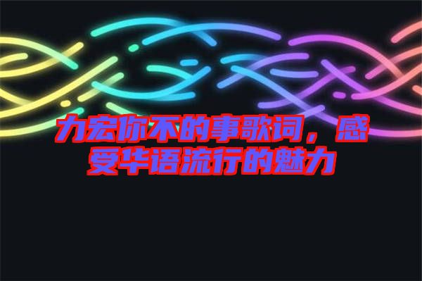 力宏你不的事歌詞，感受華語流行的魅力