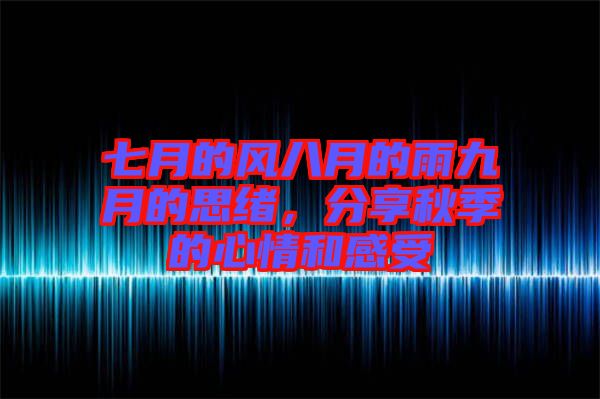 七月的風(fēng)八月的雨九月的思緒，分享秋季的心情和感受