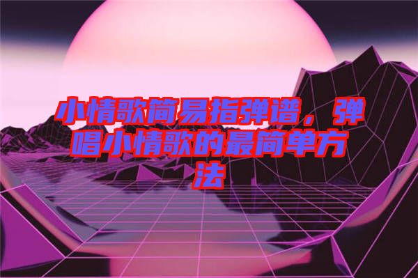 小情歌簡易指彈譜，彈唱小情歌的最簡單方法