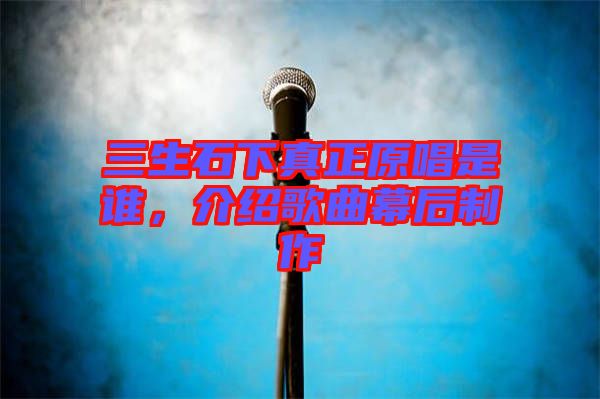 三生石下真正原唱是誰(shuí)，介紹歌曲幕后制作