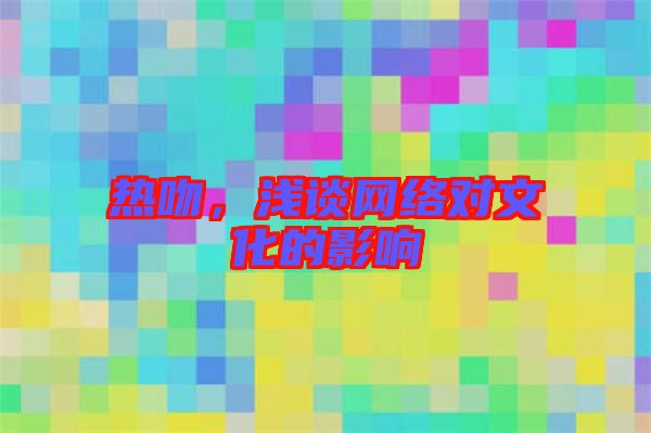 熱吻，淺談網(wǎng)絡(luò)對文化的影響