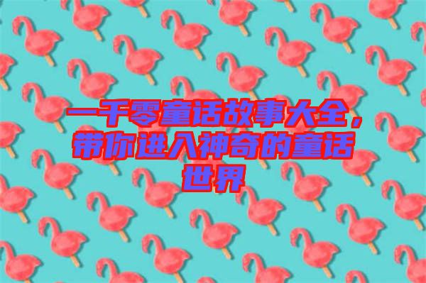 一千零童話故事大全，帶你進(jìn)入神奇的童話世界