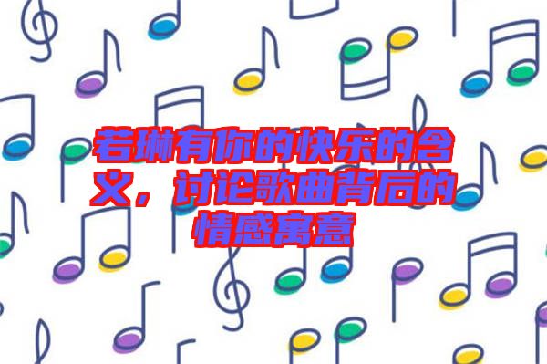若琳有你的快樂的含義，討論歌曲背后的情感寓意