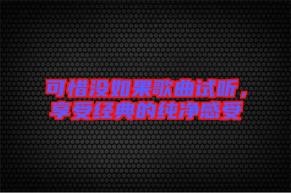 可惜沒(méi)如果歌曲試聽(tīng)，享受經(jīng)典的純凈感受