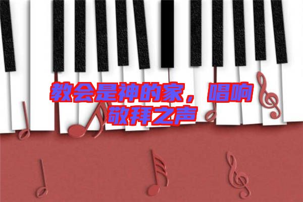 教會(huì)是神的家，唱響敬拜之聲