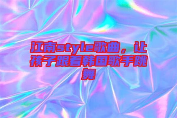 江南style歌曲，讓孩子跟著韓國歌手跳舞