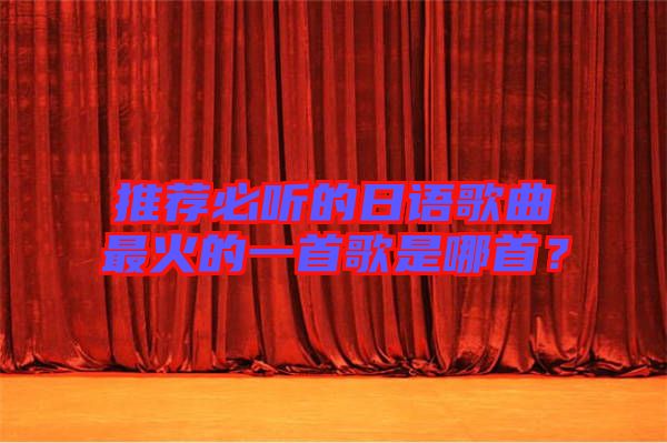 推薦必聽的日語歌曲最火的一首歌是哪首？
