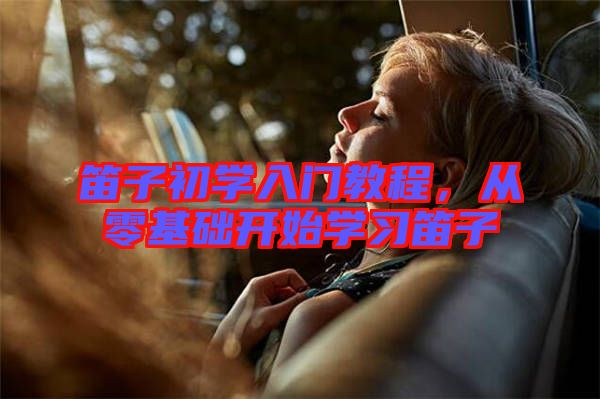 笛子初學(xué)入門教程，從零基礎(chǔ)開始學(xué)習(xí)笛子