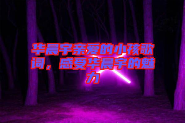 華晨宇親愛(ài)的小孩歌詞，感受華晨宇的魅力