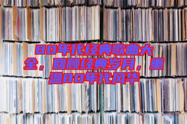 80年代經(jīng)典歌曲大全，回顧經(jīng)典歲月，重溫80年代風(fēng)華