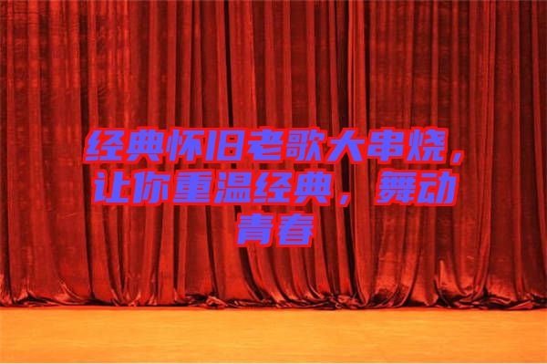 經(jīng)典懷舊老歌大串燒，讓你重溫經(jīng)典，舞動(dòng)青春