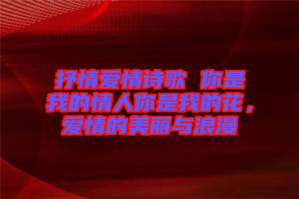 抒情愛情詩歌 你是我的情人你是我的花，愛情的美麗與浪漫