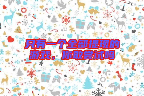只有一個(gè)全部提現(xiàn)的游戲，你敢嘗試嗎