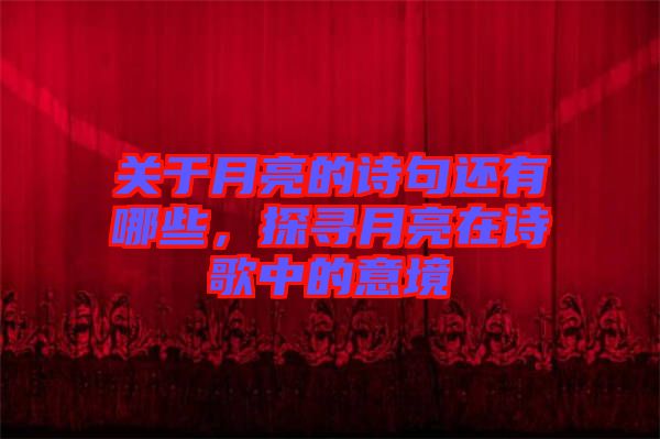 關(guān)于月亮的詩(shī)句還有哪些，探尋月亮在詩(shī)歌中的意境