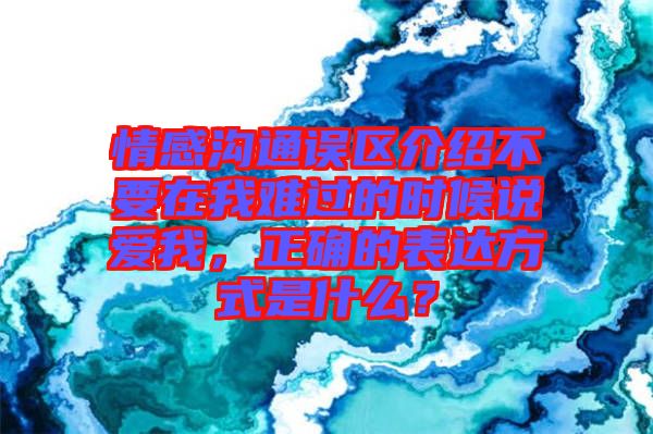 情感溝通誤區(qū)介紹不要在我難過的時候說愛我，正確的表達方式是什么？