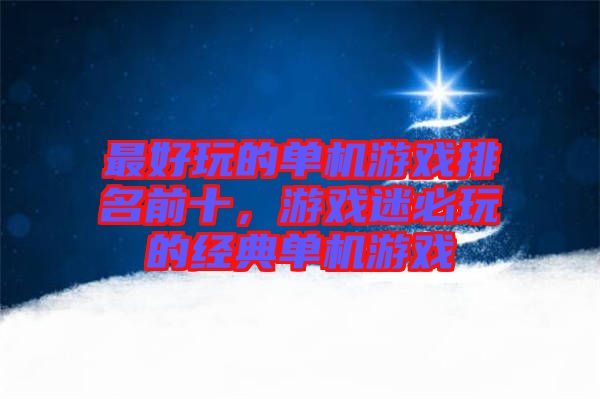 最好玩的單機(jī)游戲排名前十，游戲迷必玩的經(jīng)典單機(jī)游戲