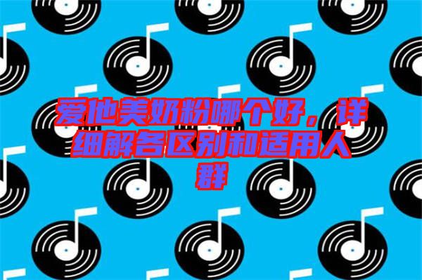 愛他美奶粉哪個好，詳細解各區(qū)別和適用人群