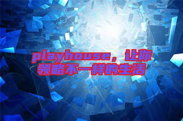 playhouse，讓你領(lǐng)略不一樣的生活