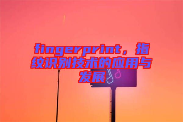 fingerprint，指紋識(shí)別技術(shù)的應(yīng)用與發(fā)展