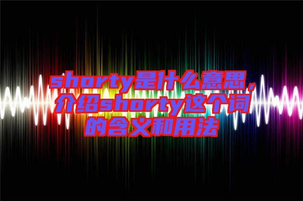 shorty是什么意思，介紹shorty這個(gè)詞的含義和用法