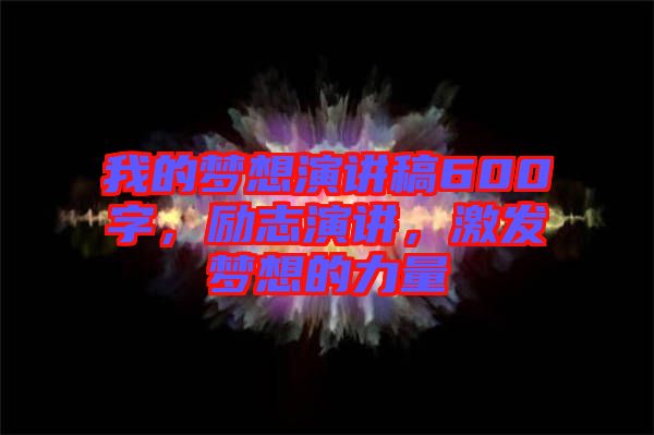 我的夢想演講稿600字，勵(lì)志演講，激發(fā)夢想的力量