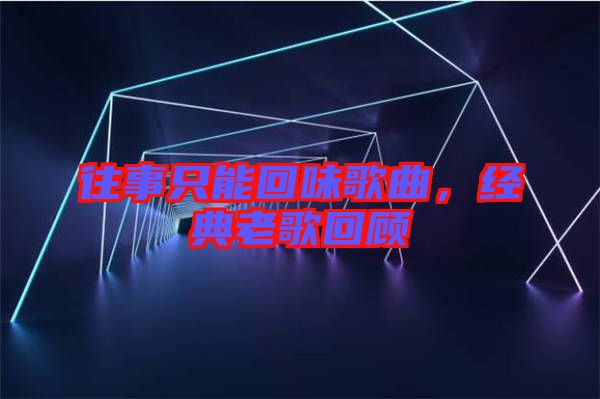 往事只能回味歌曲，經(jīng)典老歌回顧