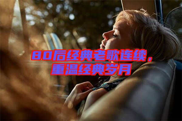 80后經(jīng)典老歌連續(xù)，重溫經(jīng)典歲月