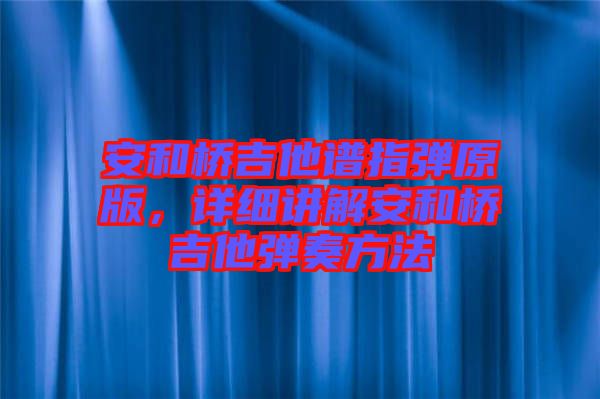 安和橋吉他譜指彈原版，詳細(xì)講解安和橋吉他彈奏方法