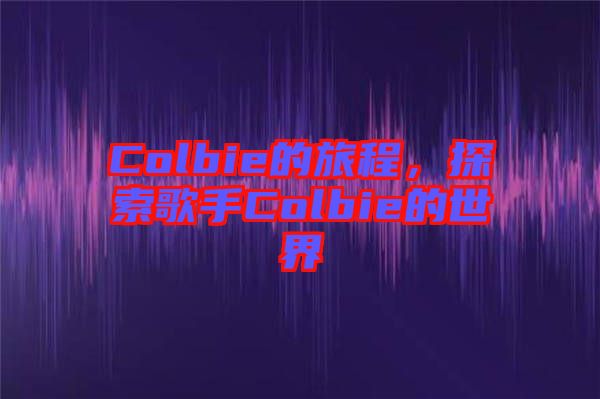 Colbie的旅程，探索歌手Colbie的世界