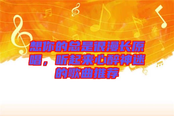 想你的總是很漫長原唱，聽起來心醉神迷的歌曲推薦