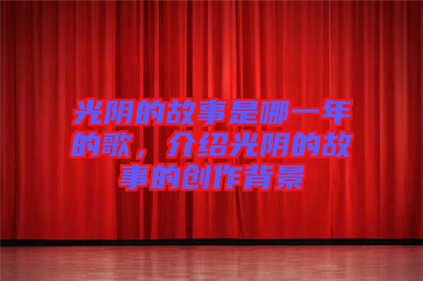 光陰的故事是哪一年的歌，介紹光陰的故事的創(chuàng)作背景