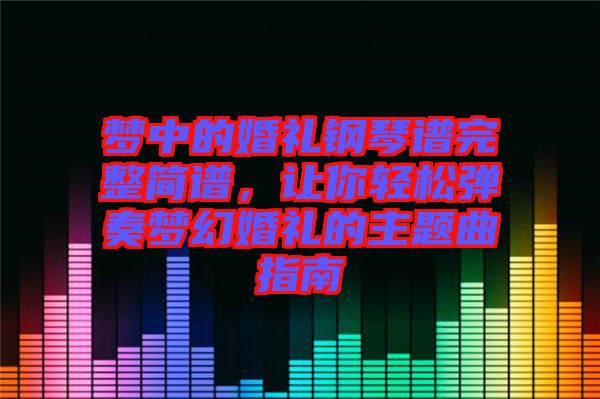 夢中的婚禮鋼琴譜完整簡譜，讓你輕松彈奏夢幻婚禮的主題曲指南