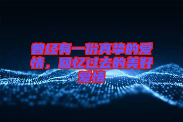 曾經(jīng)有一份真摯的愛情，回憶過去的美好愛情
