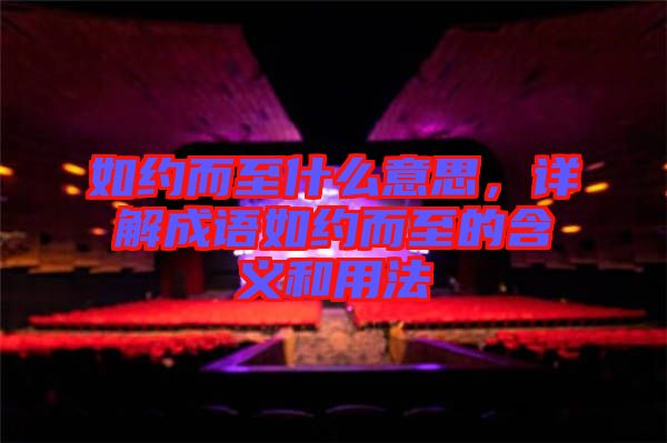 如約而至什么意思，詳解成語如約而至的含義和用法