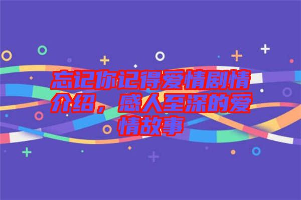 忘記你記得愛情劇情介紹，感人至深的愛情故事