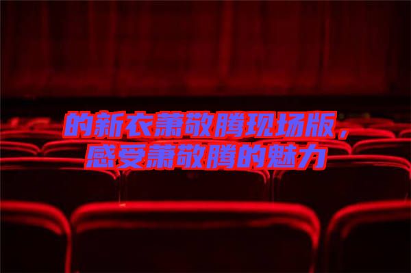 的新衣蕭敬騰現(xiàn)場(chǎng)版，感受蕭敬騰的魅力